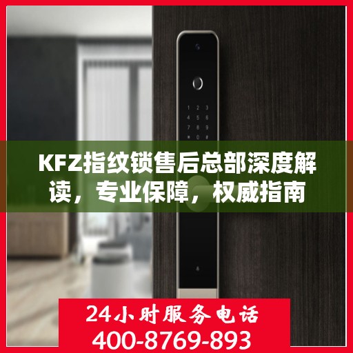 KFZ指纹锁售后总部深度解读，专业保障，权威指南