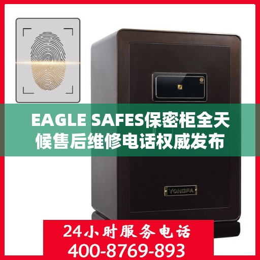 EAGLE SAFES保密柜全天候售后维修电话权威发布
