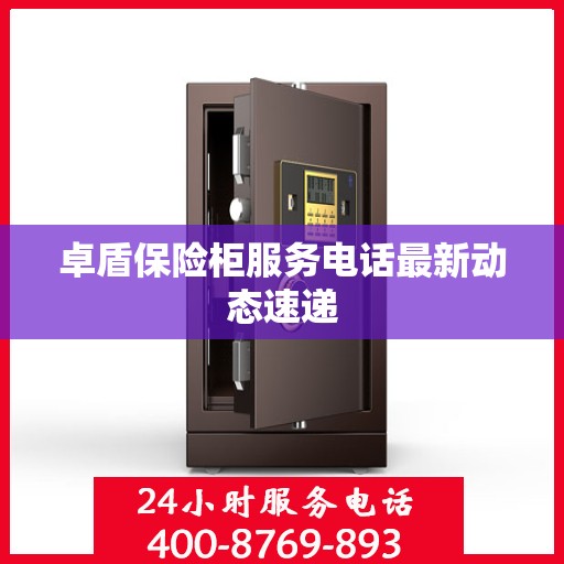 卓盾保险柜服务电话最新动态速递