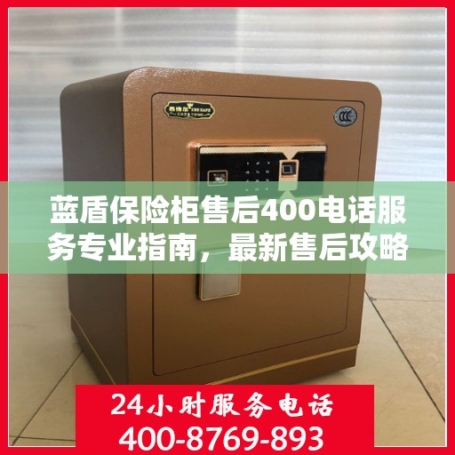 蓝盾保险柜售后400电话服务专业指南，最新售后攻略与指南