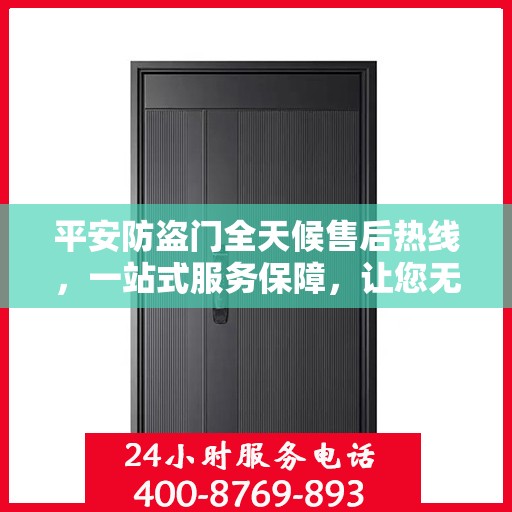 平安防盗门全天候售后热线，一站式服务保障，让您无忧选择