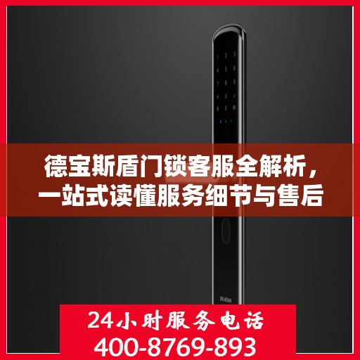德宝斯盾门锁客服全解析，一站式读懂服务细节与售后支持
