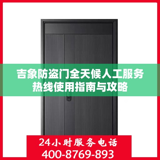 吉象防盗门全天候人工服务热线使用指南与攻略