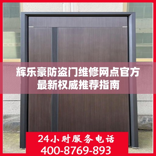辉乐豪防盗门维修网点官方最新权威推荐指南