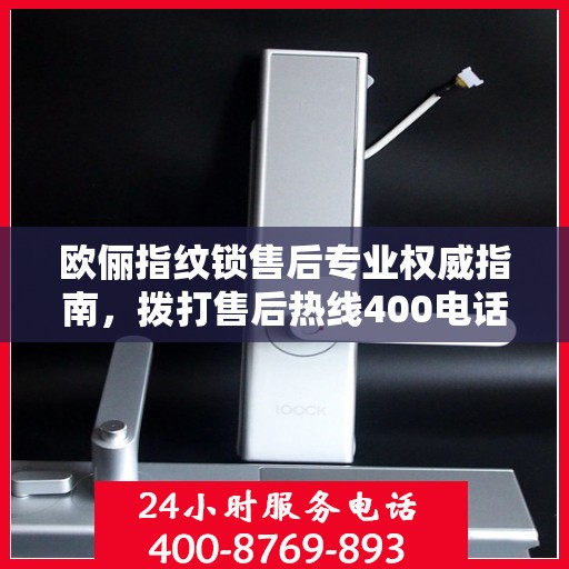 欧俪指纹锁售后专业权威指南，拨打售后热线400电话，一站式解决您的需求！