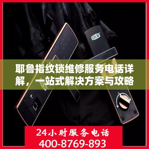 耶鲁指纹锁维修服务电话详解，一站式解决方案与攻略