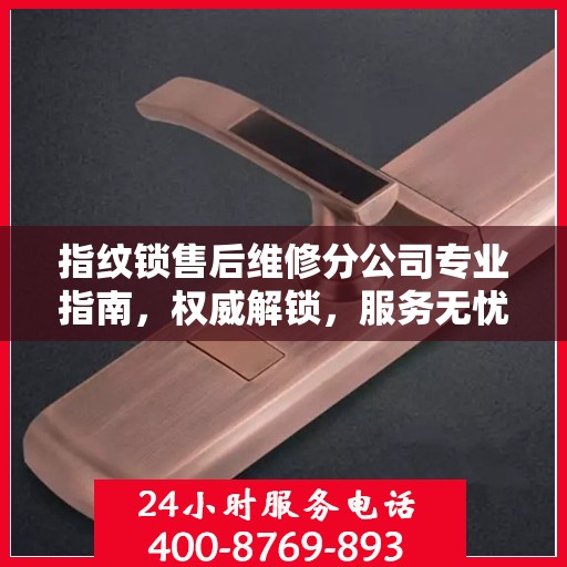 指纹锁售后维修分公司专业指南，权威解锁，服务无忧