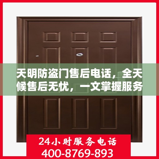 天明防盗门售后电话，全天候售后无忧，一文掌握服务热线