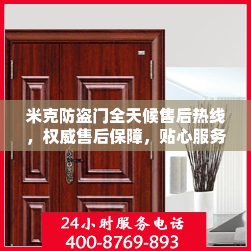 米克防盗门全天候售后热线，权威售后保障，贴心服务不打烊