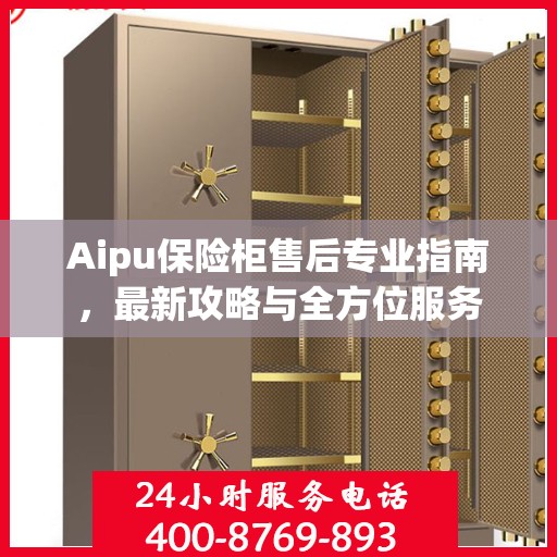 Aipu保险柜售后专业指南，最新攻略与全方位服务