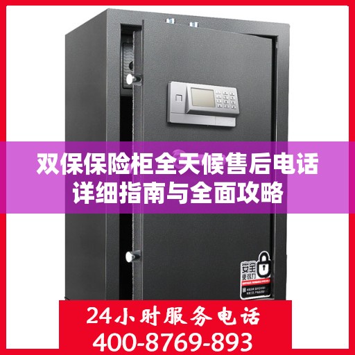 双保保险柜全天候售后电话详细指南与全面攻略