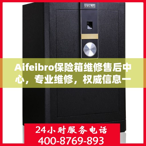 Aifeibro保险箱维修售后中心，专业维修，权威信息一站式服务