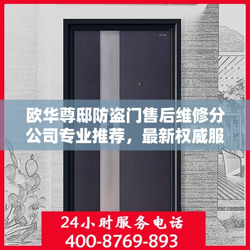 欧华尊邸防盗门售后维修分公司专业推荐，最新权威服务指南