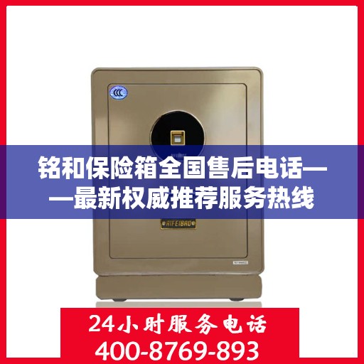 铭和保险箱全国售后电话——最新权威推荐服务热线