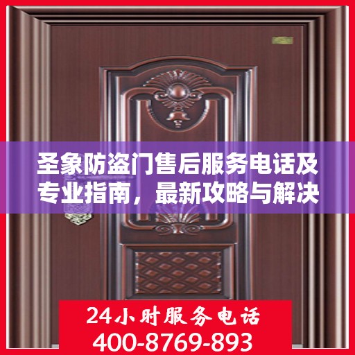 圣象防盗门售后服务电话及专业指南，最新攻略与解决方案