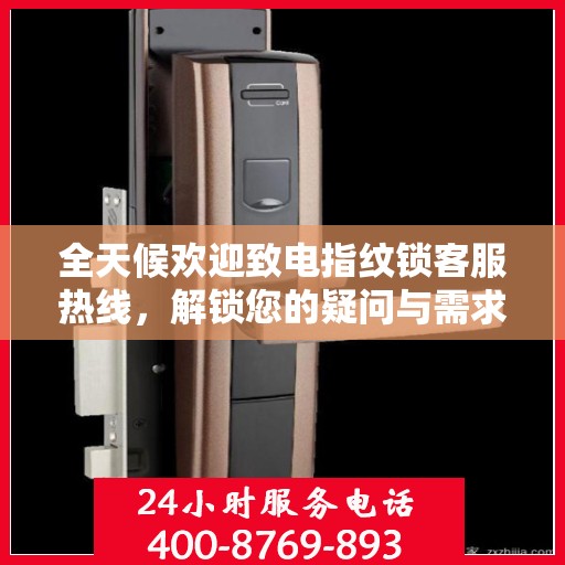 全天候欢迎致电指纹锁客服热线，解锁您的疑问与需求
