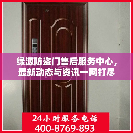 绿源防盗门售后服务中心，最新动态与资讯一网打尽