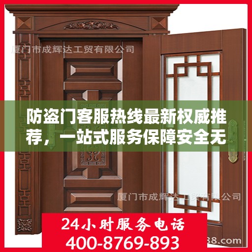 防盗门客服热线最新权威推荐，一站式服务保障安全无忧