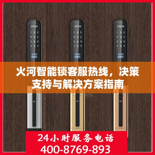 火河智能锁客服热线，决策支持与解决方案指南