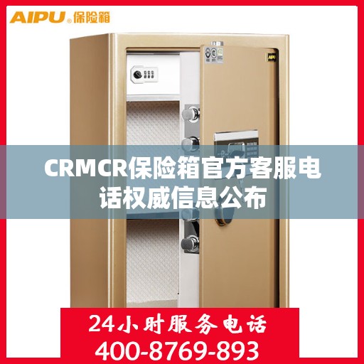CRMCR保险箱官方客服电话权威信息公布