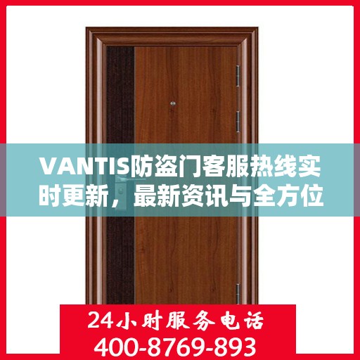 VANTIS防盗门客服热线实时更新，最新资讯与全方位服务支持