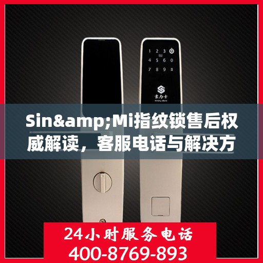 Sin&Mi指纹锁售后权威解读，客服电话与解决方案全知道