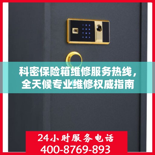 科密保险箱维修服务热线，全天候专业维修权威指南