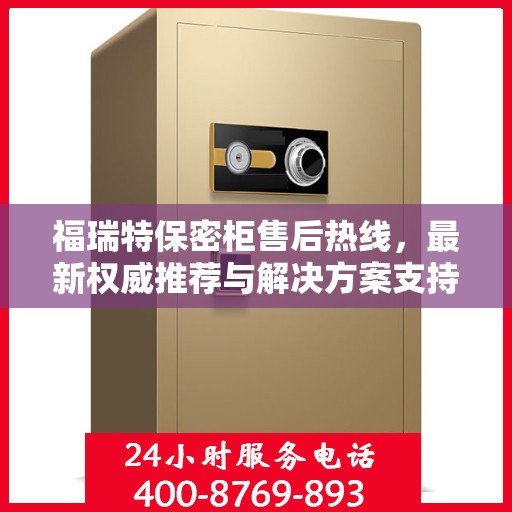 福瑞特保密柜售后热线，最新权威推荐与解决方案支持