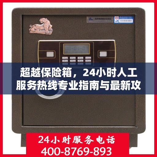 超越保险箱，24小时人工服务热线专业指南与最新攻略解析