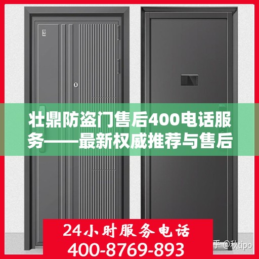 壮鼎防盗门售后400电话服务——最新权威推荐与售后保障