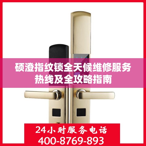 硕澄指纹锁全天候维修服务热线及全攻略指南