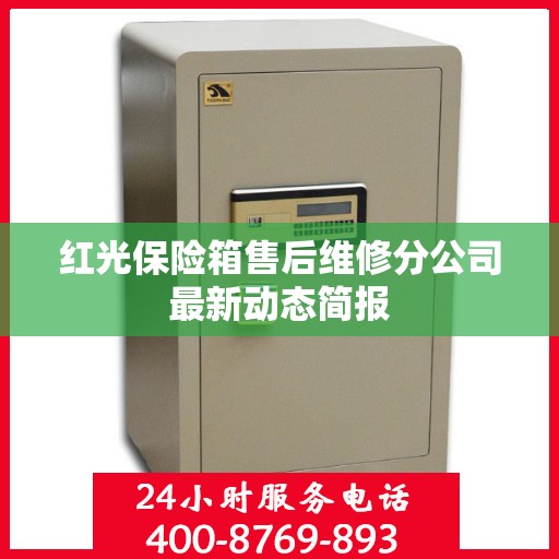 红光保险箱售后维修分公司最新动态简报