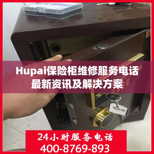 Hupai保险柜维修服务电话最新资讯及解决方案