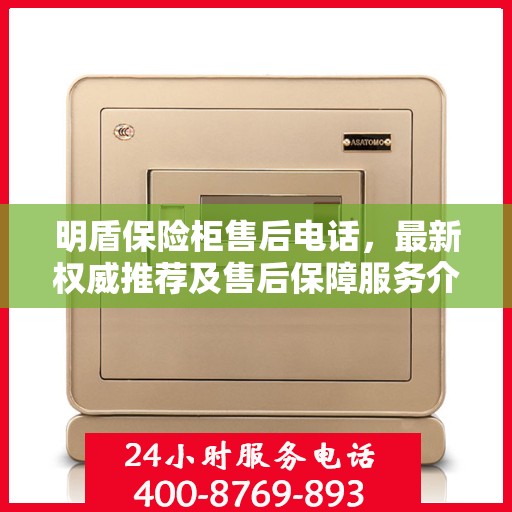 明盾保险柜售后电话，最新权威推荐及售后保障服务介绍