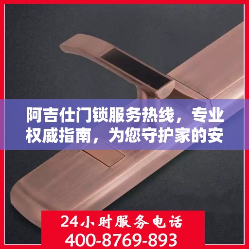 阿吉仕门锁服务热线，专业权威指南，为您守护家的安全