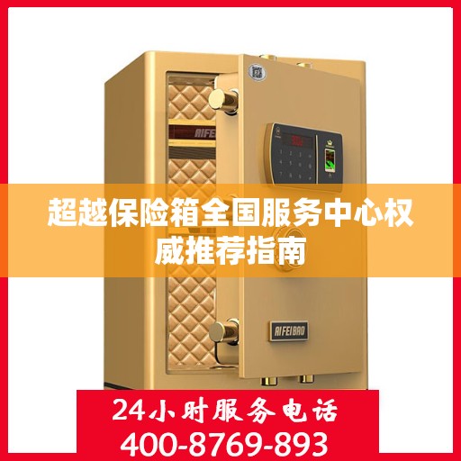 超越保险箱全国服务中心权威推荐指南
