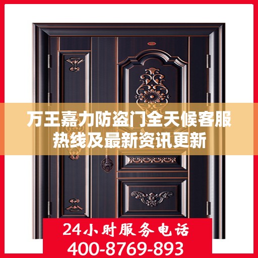 万王嘉力防盗门全天候客服热线及最新资讯更新