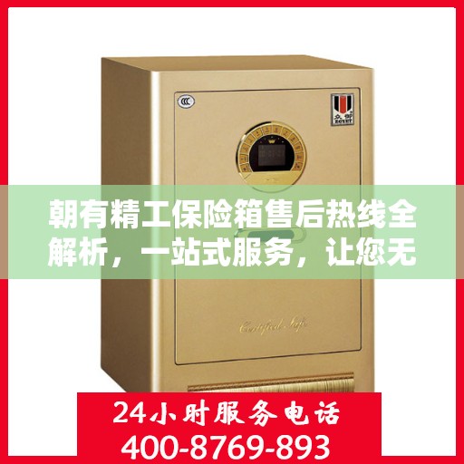 朝有精工保险箱售后热线全解析，一站式服务，让您无忧售后！