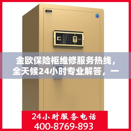 金欧保险柜维修服务热线，全天候24小时专业解答，一文掌握全攻略