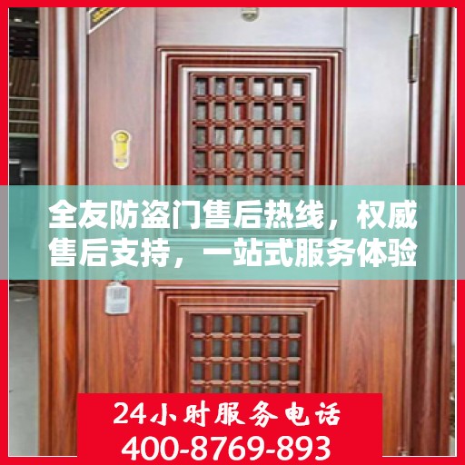 全友防盗门售后热线，权威售后支持，一站式服务体验