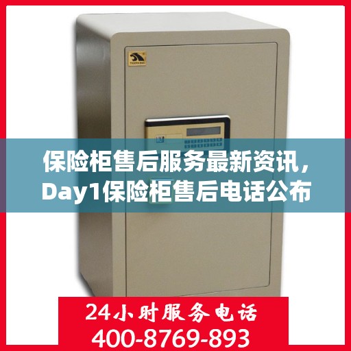 保险柜售后服务最新资讯，Day1保险柜售后电话公布