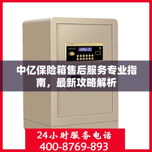 中亿保险箱售后服务专业指南，最新攻略解析