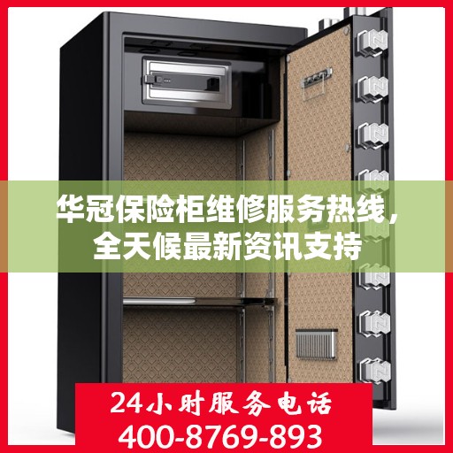 华冠保险柜维修服务热线，全天候最新资讯支持