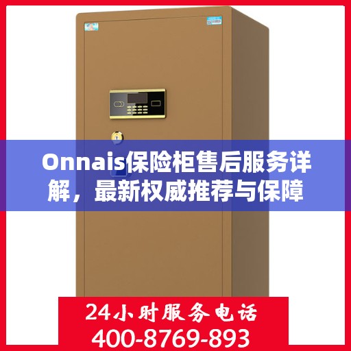 Onnais保险柜售后服务详解，最新权威推荐与保障