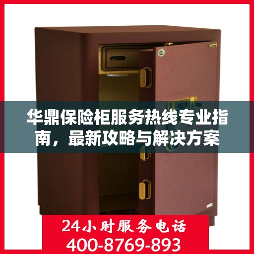华鼎保险柜服务热线专业指南，最新攻略与解决方案