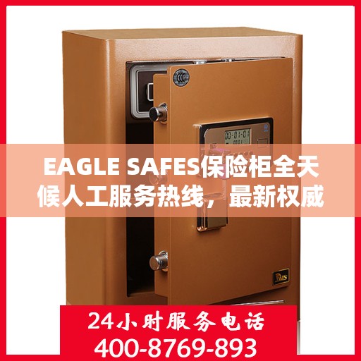 EAGLE SAFES保险柜全天候人工服务热线，最新权威推荐及指南