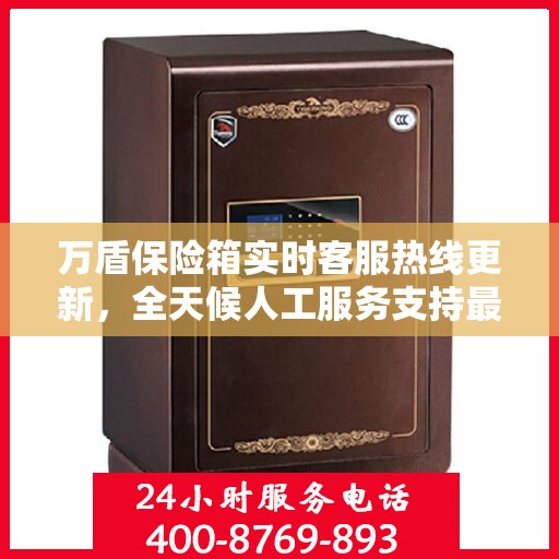 万盾保险箱实时客服热线更新，全天候人工服务支持最新资讯解读