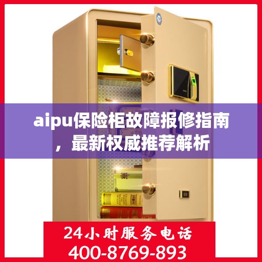 aipu保险柜故障报修指南，最新权威推荐解析
