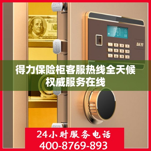 得力保险柜客服热线全天候权威服务在线