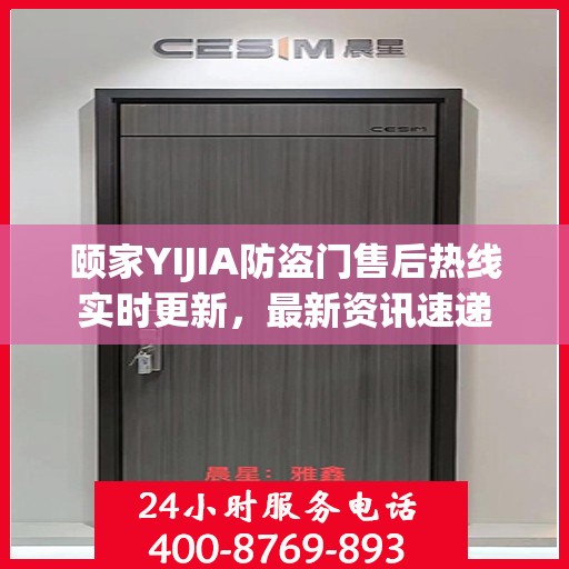 颐家YIJIA防盗门售后热线实时更新，最新资讯速递